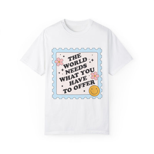 The World Needs What You Have To Offer Tee